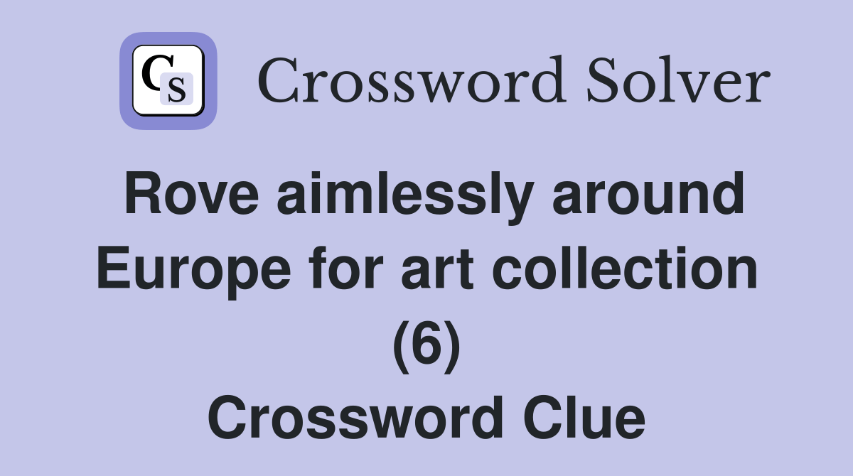 Rove aimlessly around Europe for art collection (6) Crossword Clue